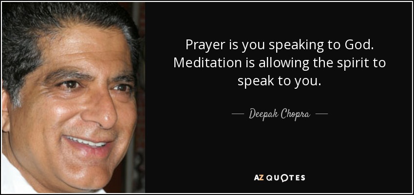 Prayer is you speaking to God. Meditation is allowing the spirit to speak to you. - Deepak Chopra