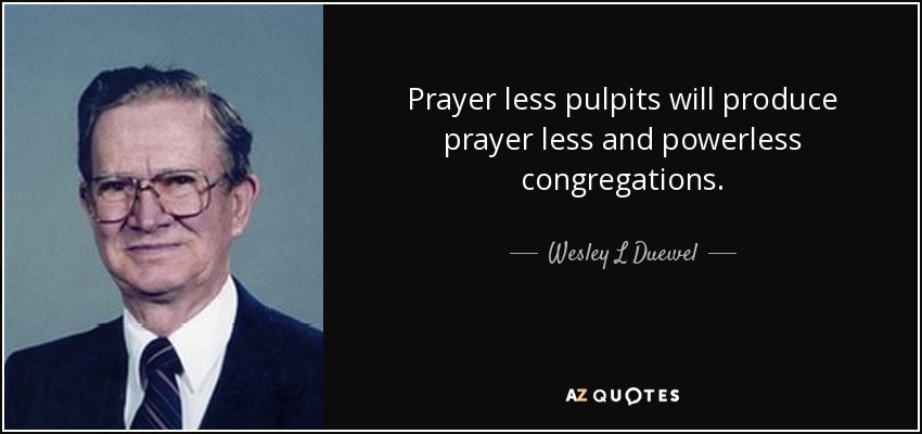 Prayer less pulpits will produce prayer less and powerless congregations. - Wesley L Duewel