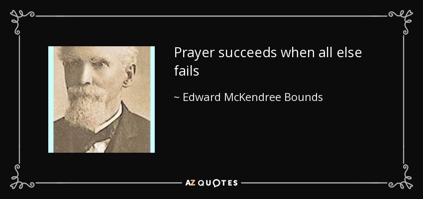 Prayer succeeds when all else fails - Edward McKendree Bounds