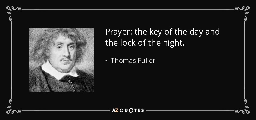 Prayer: the key of the day and the lock of the night. - Thomas Fuller
