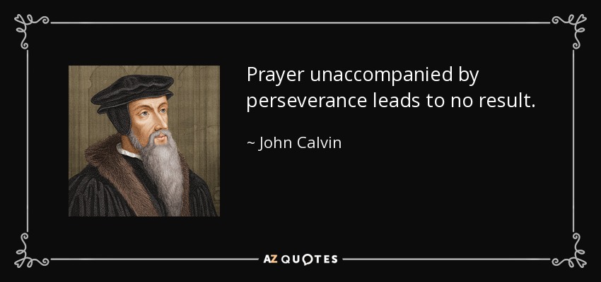 Prayer unaccompanied by perseverance leads to no result. - John Calvin