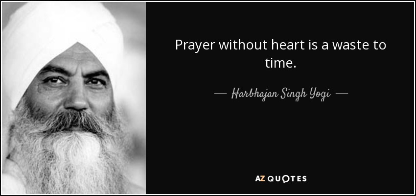 Prayer without heart is a waste to time. - Harbhajan Singh Yogi