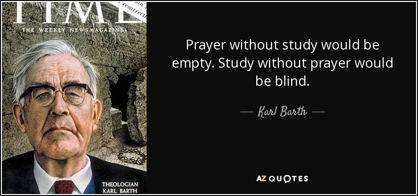 Prayer without study would be empty. Study without prayer would be blind. - Karl Barth