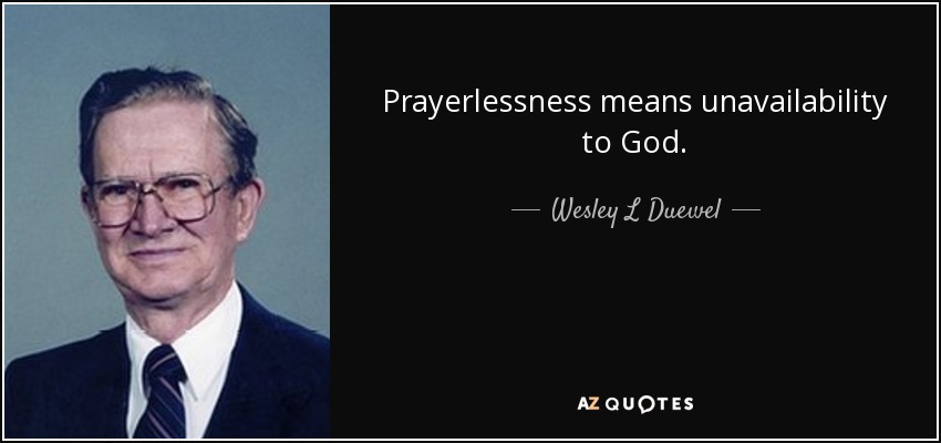 Prayerlessness means unavailability to God. - Wesley L Duewel