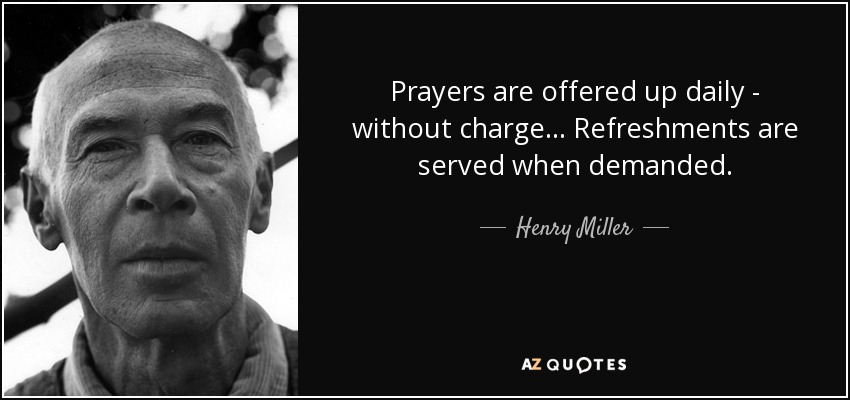 Prayers are offered up daily - without charge... Refreshments are served when demanded. - Henry Miller