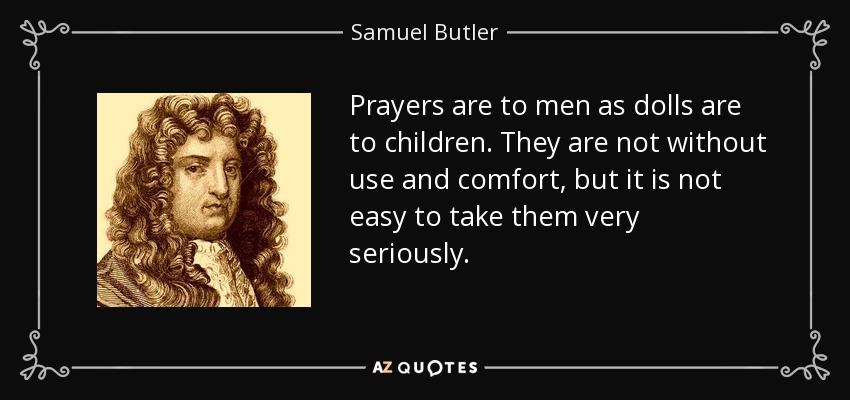 Prayers are to men as dolls are to children. They are not without use and comfort, but it is not easy to take them very seriously. - Samuel Butler