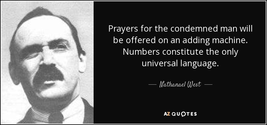 Prayers for the condemned man will be offered on an adding machine. Numbers constitute the only universal language. - Nathanael West