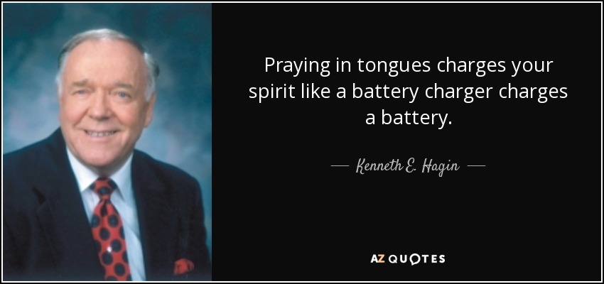 Praying in tongues charges your spirit like a battery charger charges a battery. - Kenneth E. Hagin