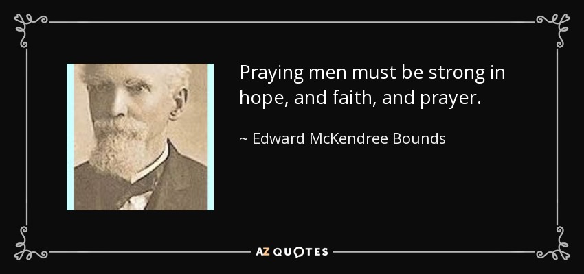 Praying men must be strong in hope, and faith, and prayer. - Edward McKendree Bounds