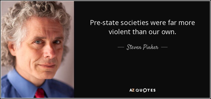 Pre-state societies were far more violent than our own. - Steven Pinker