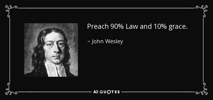 Preach 90% Law and 10% grace. - John Wesley