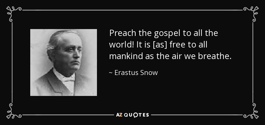 Preach the gospel to all the world! It is [as] free to all mankind as the air we breathe. - Erastus Snow