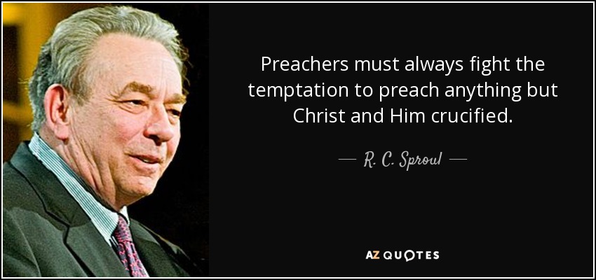 Preachers must always fight the temptation to preach anything but Christ and Him crucified. - R. C. Sproul