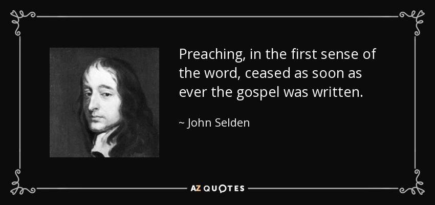 Preaching, in the first sense of the word, ceased as soon as ever the gospel was written. - John Selden