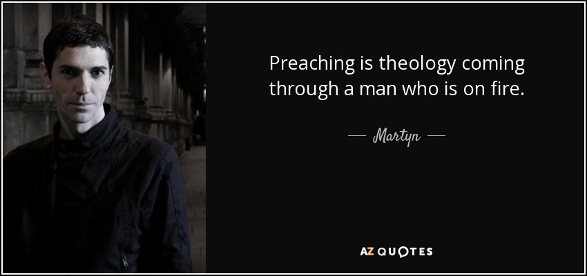 Preaching is theology coming through a man who is on fire. - Martyn