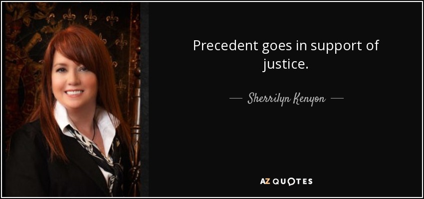 Precedent goes in support of justice. - Sherrilyn Kenyon