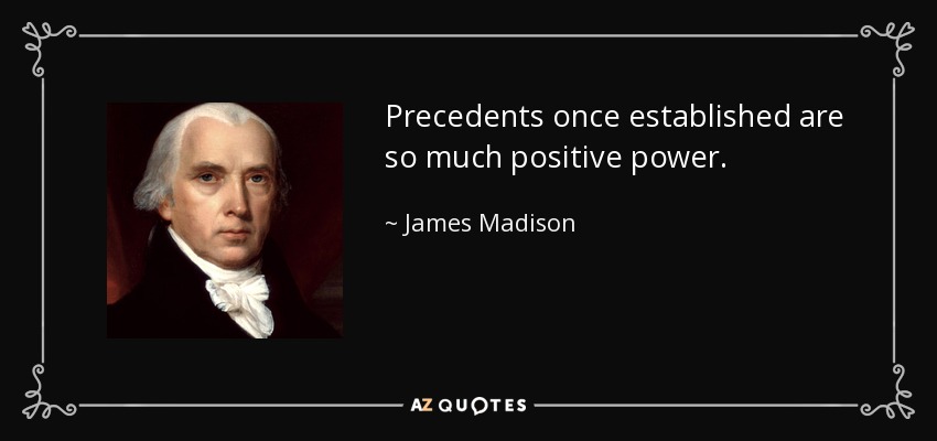 Precedents once established are so much positive power. - James Madison