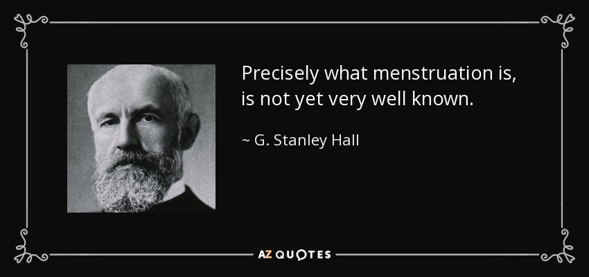Precisely what menstruation is, is not yet very well known. - G. Stanley Hall