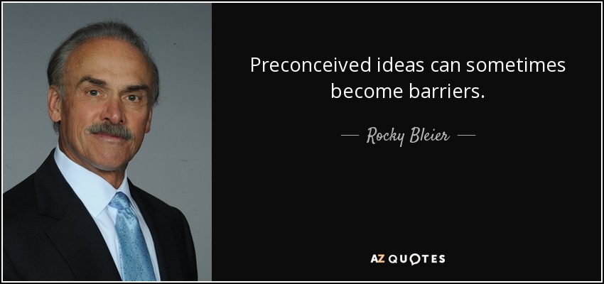 Preconceived ideas can sometimes become barriers. - Rocky Bleier