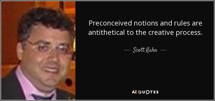 Preconceived notions and rules are antithetical to the creative process. - Scott Kahn