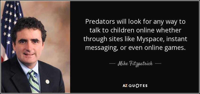 Predators will look for any way to talk to children online whether through sites like Myspace, instant messaging, or even online games. - Mike Fitzpatrick