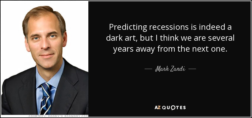 Predicting recessions is indeed a dark art, but I think we are several years away from the next one. - Mark Zandi