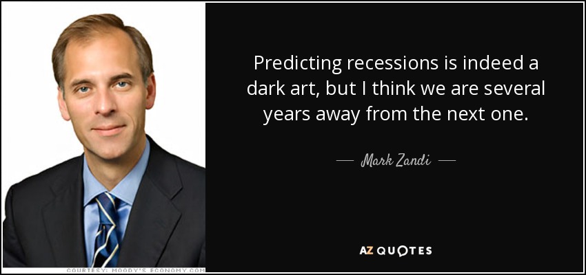 Predicting recessions is indeed a dark art, but I think we are several years away from the next one. - Mark Zandi