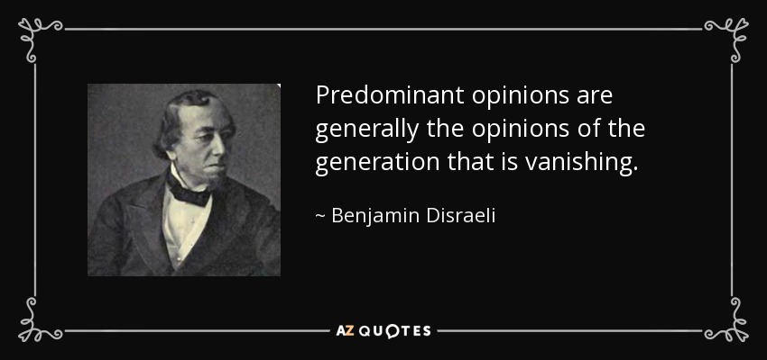 Predominant opinions are generally the opinions of the generation that is vanishing. - Benjamin Disraeli