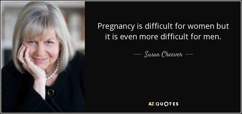 Pregnancy is difficult for women but it is even more difficult for men. - Susan Cheever