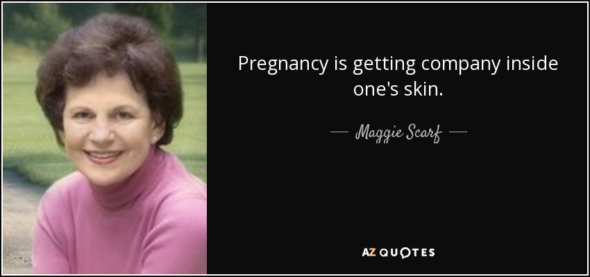 Pregnancy is getting company inside one's skin. - Maggie Scarf