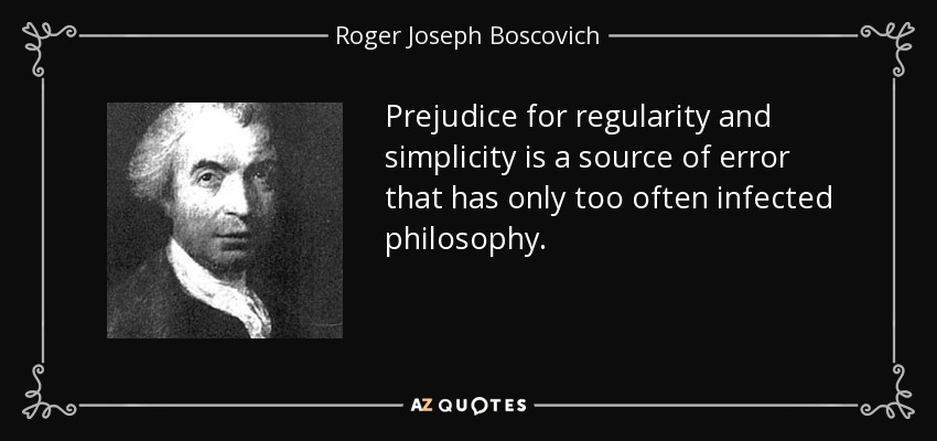 Prejudice for regularity and simplicity is a source of error that has only too often infected philosophy. - Roger Joseph Boscovich