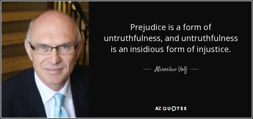 Prejudice is a form of untruthfulness, and untruthfulness is an insidious form of injustice. - Miroslav Volf