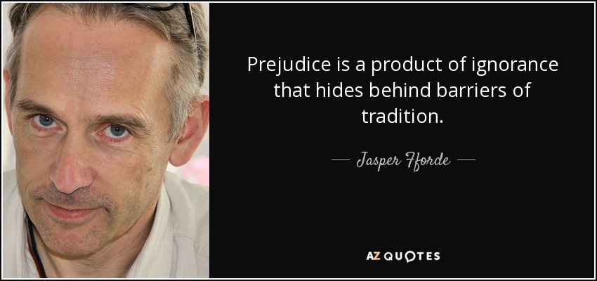 Prejudice is a product of ignorance that hides behind barriers of tradition. - Jasper Fforde