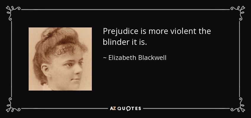 Prejudice is more violent the blinder it is. - Elizabeth Blackwell