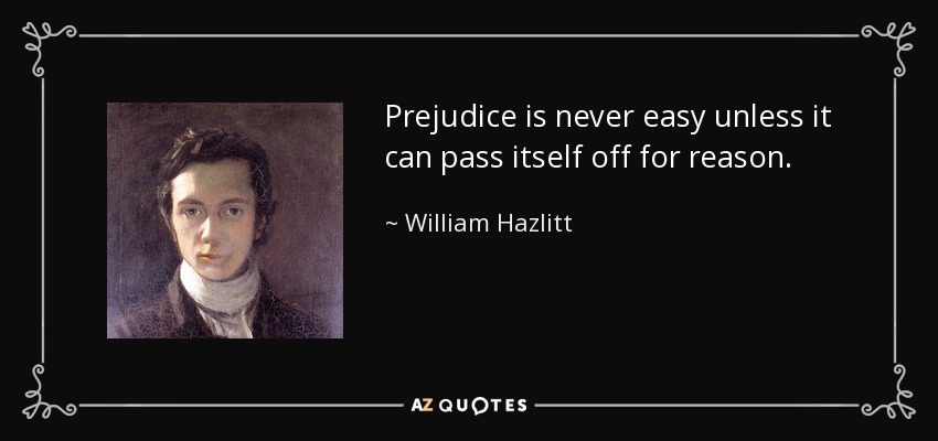 Prejudice is never easy unless it can pass itself off for reason. - William Hazlitt