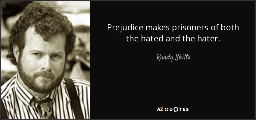 Prejudice makes prisoners of both the hated and the hater. - Randy Shilts