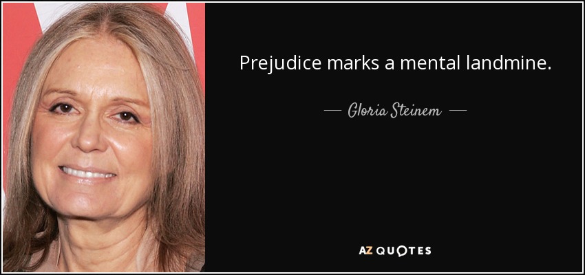Prejudice marks a mental landmine. - Gloria Steinem