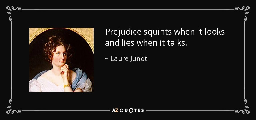 Prejudice squints when it looks and lies when it talks. - Laure Junot, Duchess of Abrantes