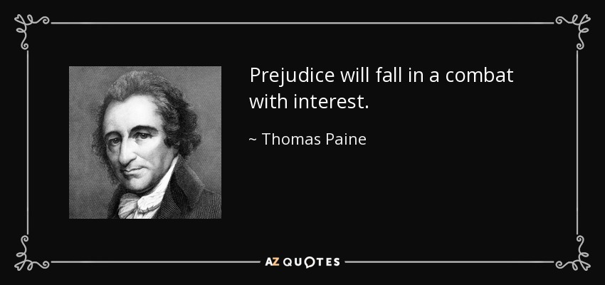Prejudice will fall in a combat with interest. - Thomas Paine