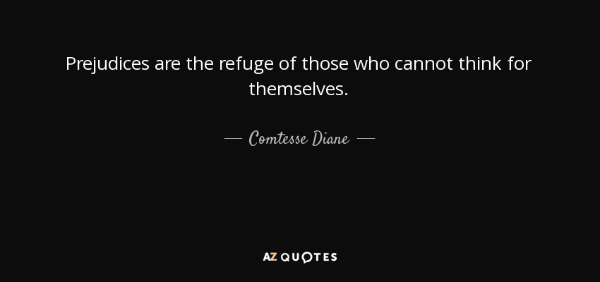 Prejudices are the refuge of those who cannot think for themselves. - Comtesse Diane