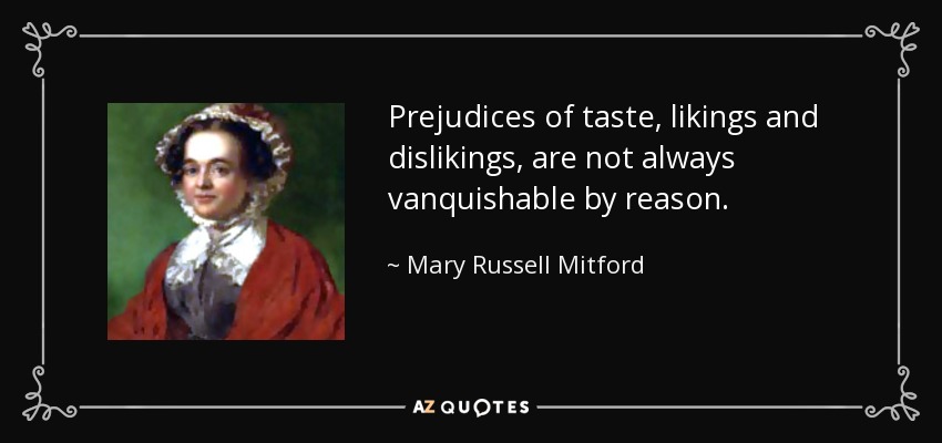 Prejudices of taste, likings and dislikings, are not always vanquishable by reason. - Mary Russell Mitford