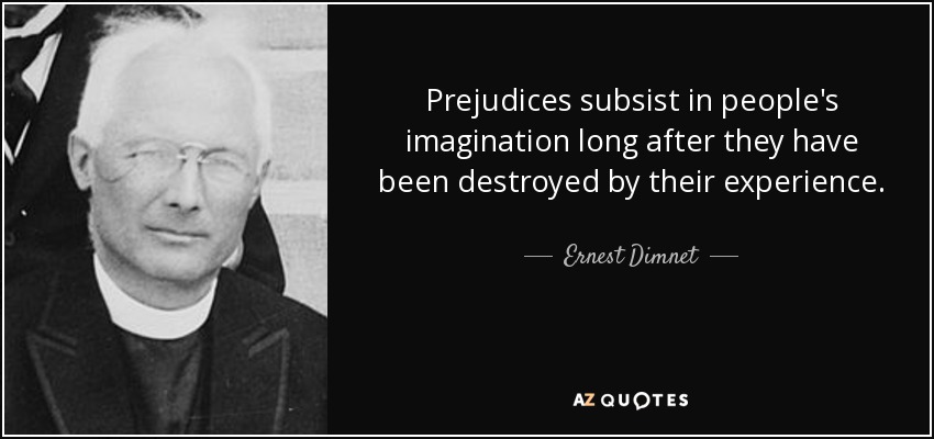 Prejudices subsist in people's imagination long after they have been destroyed by their experience. - Ernest Dimnet