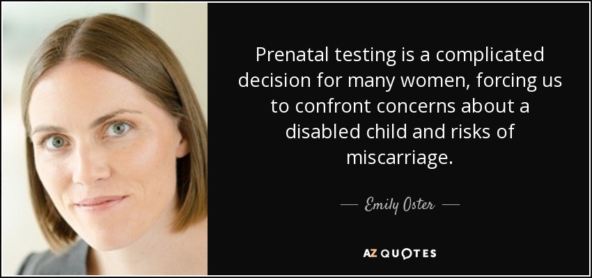Prenatal testing is a complicated decision for many women, forcing us to confront concerns about a disabled child and risks of miscarriage. - Emily Oster