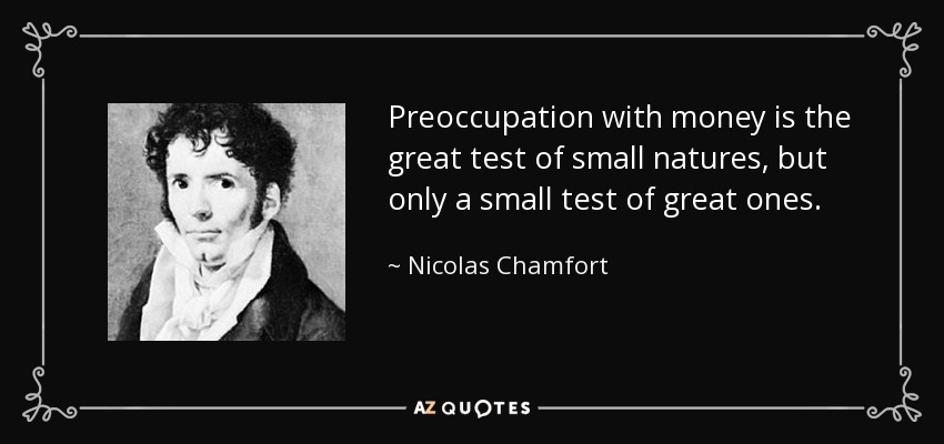Preoccupation with money is the great test of small natures, but only a small test of great ones. - Nicolas Chamfort