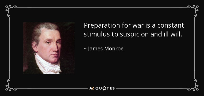 Preparation for war is a constant stimulus to suspicion and ill will. - James Monroe