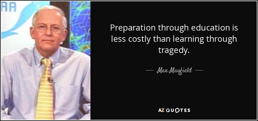 Preparation through education is less costly than learning through tragedy. - Max Mayfield