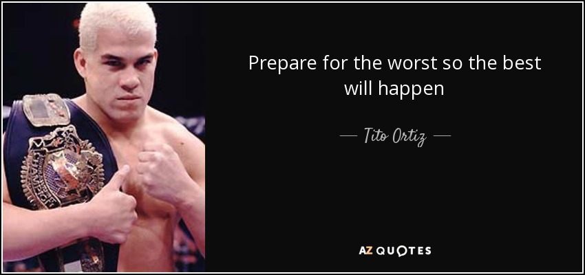 Prepare for the worst so the best will happen - Tito Ortiz