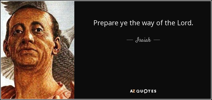 Prepare ye the way of the Lord. - Isaiah