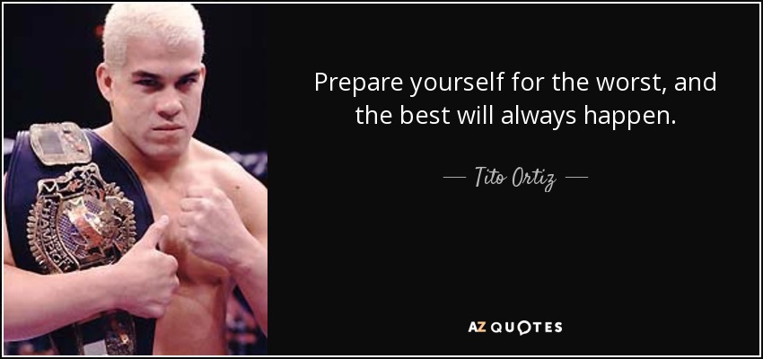 Prepare yourself for the worst, and the best will always happen. - Tito Ortiz