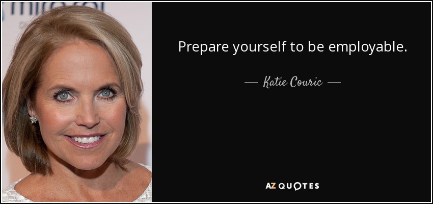 Prepare yourself to be employable. - Katie Couric